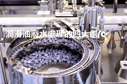 潤滑油廢水處理的四大創(chuàng)新技術，環(huán)保以后？